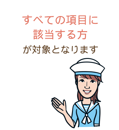 すべての項目に該当する方が対象となります。